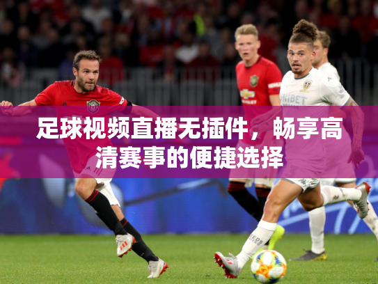 足球视频直播无插件，畅享高清赛事的便捷选择
