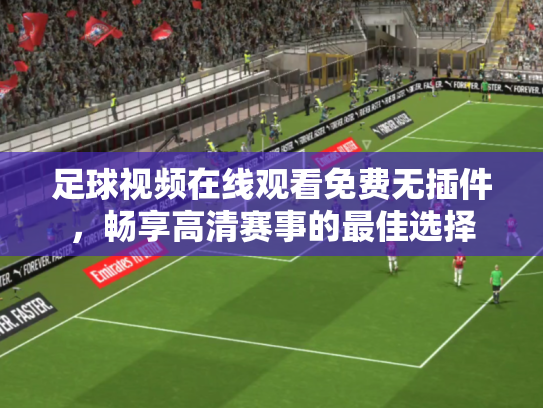 足球视频在线观看免费无插件，畅享高清赛事的最佳选择