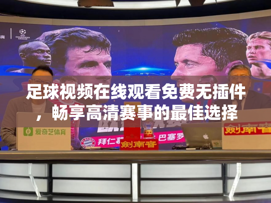 足球视频在线观看免费无插件，畅享高清赛事的最佳选择