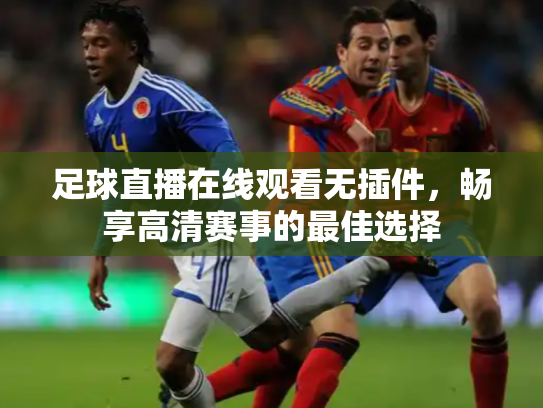 足球直播在线观看无插件，畅享高清赛事的最佳选择