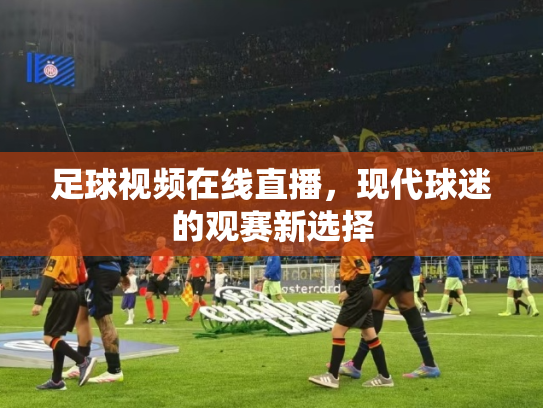足球视频在线直播，现代球迷的观赛新选择