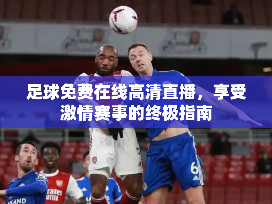 足球免费在线高清直播，享受激情赛事的终极指南