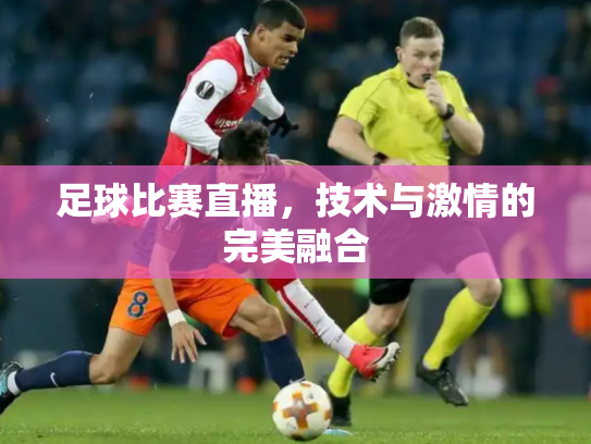 足球比赛直播，技术与激情的完美融合