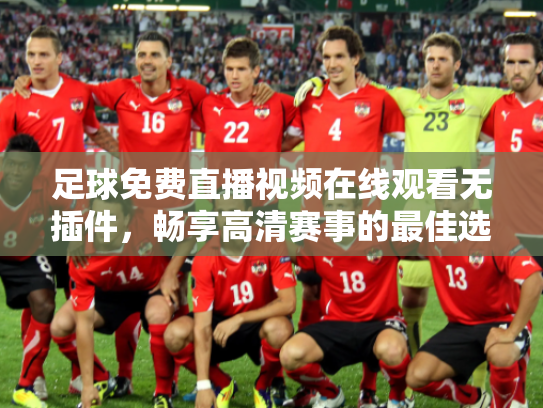 足球免费直播视频在线观看无插件，畅享高清赛事的最佳选择