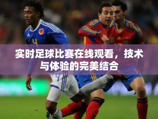 实时足球比赛在线观看，技术与体验的完美结合