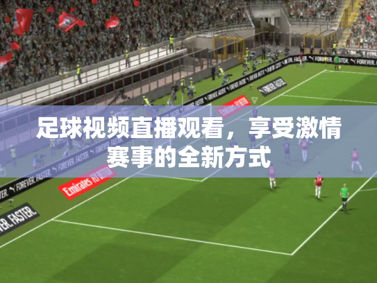 足球视频直播观看，享受激情赛事的全新方式