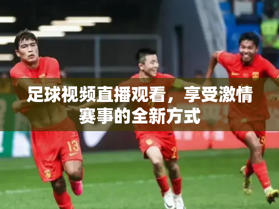 足球视频直播观看，享受激情赛事的全新方式