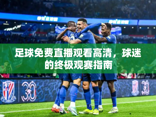 足球免费直播观看高清，球迷的终极观赛指南