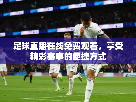足球直播在线免费观看，享受精彩赛事的便捷方式