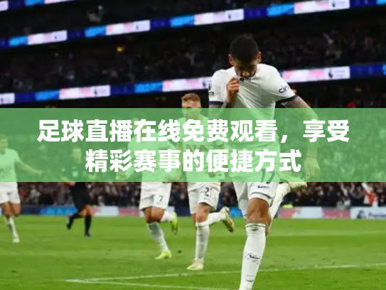 足球直播在线免费观看，享受精彩赛事的便捷方式