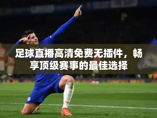 足球直播高清免费无插件，畅享顶级赛事的最佳选择
