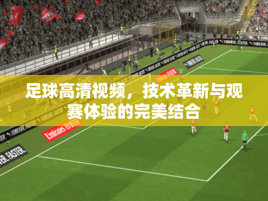 足球高清视频，技术革新与观赛体验的完美结合