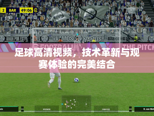 足球高清视频，技术革新与观赛体验的完美结合
