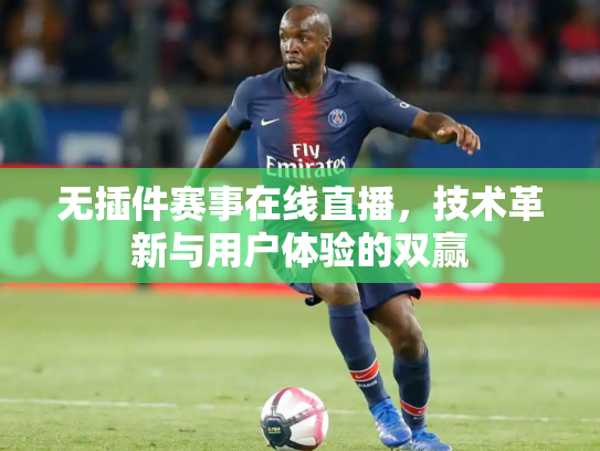 无插件赛事在线直播，技术革新与用户体验的双赢