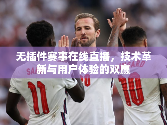无插件赛事在线直播，技术革新与用户体验的双赢