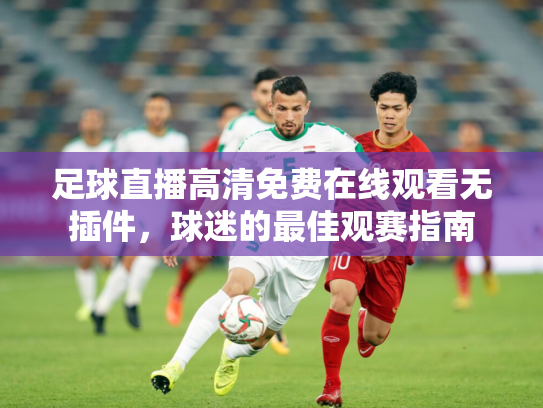 足球直播高清免费在线观看无插件，球迷的最佳观赛指南