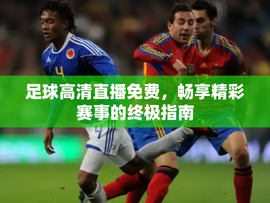 足球高清直播免费，畅享精彩赛事的终极指南