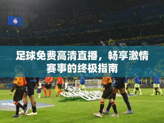足球免费高清直播，畅享激情赛事的终极指南