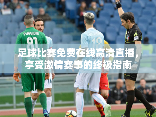 足球比赛免费在线高清直播，享受激情赛事的终极指南