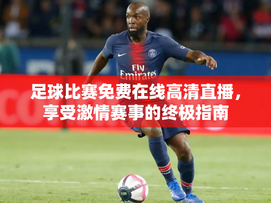 足球比赛免费在线高清直播，享受激情赛事的终极指南
