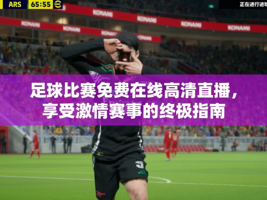 足球比赛免费在线高清直播，享受激情赛事的终极指南