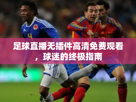 足球直播无插件高清免费观看，球迷的终极指南