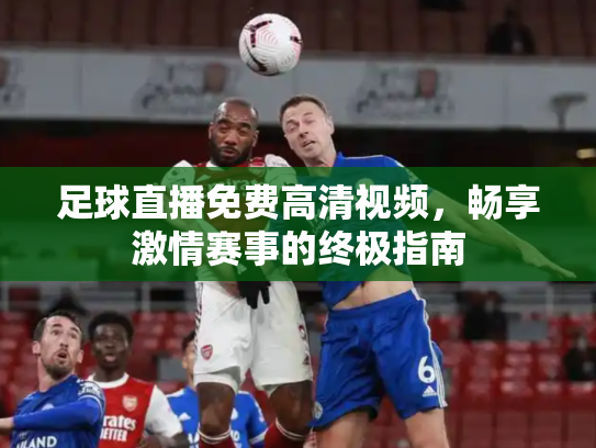 足球直播免费高清视频，畅享激情赛事的终极指南