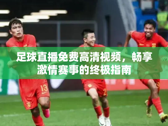 足球直播免费高清视频，畅享激情赛事的终极指南