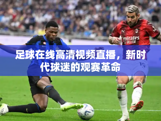 足球在线高清视频直播，新时代球迷的观赛革命