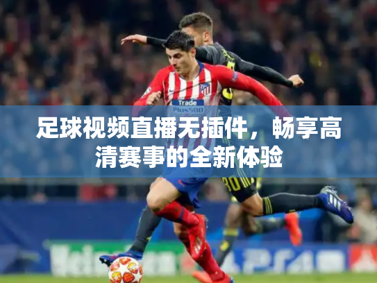 足球视频直播无插件，畅享高清赛事的全新体验
