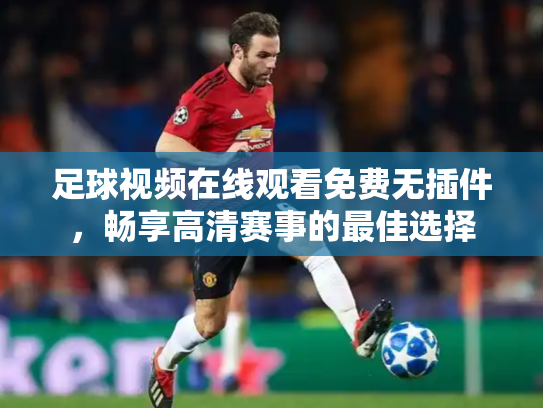 足球视频在线观看免费无插件，畅享高清赛事的最佳选择