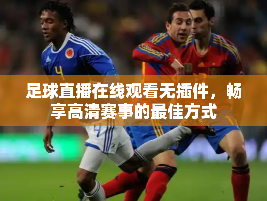 足球直播在线观看无插件，畅享高清赛事的最佳方式