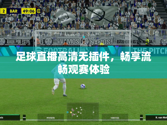 足球直播高清无插件，畅享流畅观赛体验