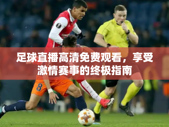 足球直播高清免费观看，享受激情赛事的终极指南