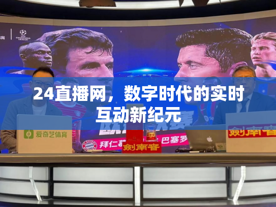 24直播网，数字时代的实时互动新纪元