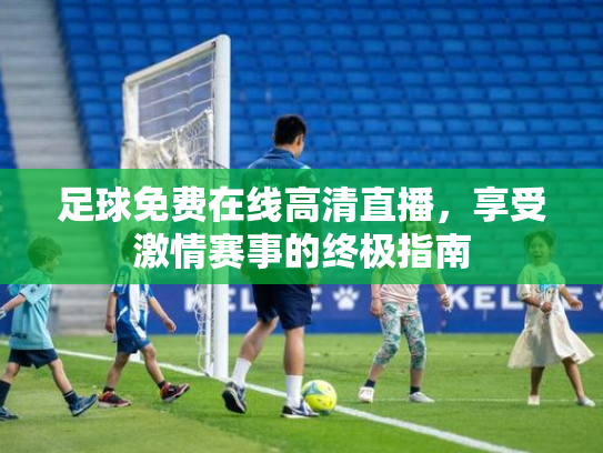 足球免费在线高清直播，享受激情赛事的终极指南