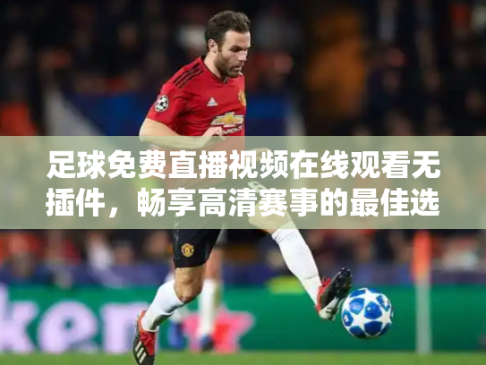 足球免费直播视频在线观看无插件，畅享高清赛事的最佳选择