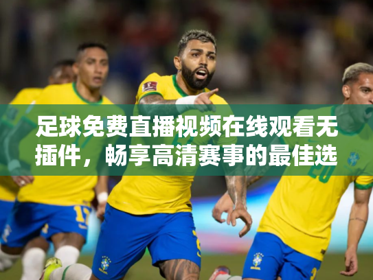 足球免费直播视频在线观看无插件，畅享高清赛事的最佳选择