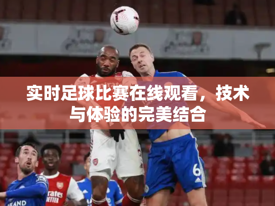 实时足球比赛在线观看，技术与体验的完美结合