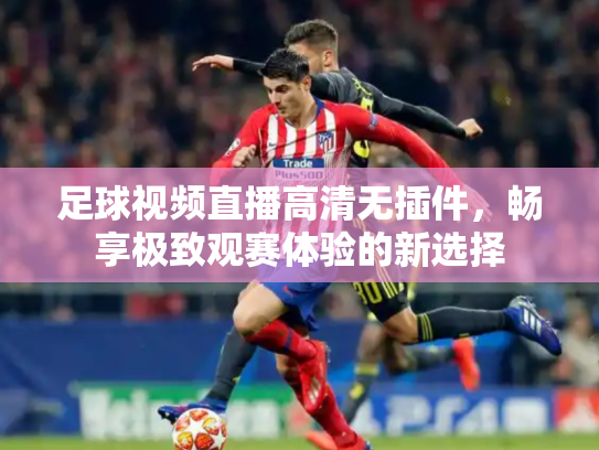 足球视频直播高清无插件，畅享极致观赛体验的新选择