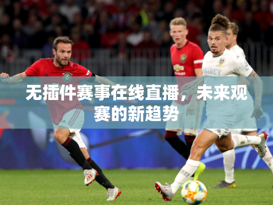 无插件赛事在线直播，未来观赛的新趋势