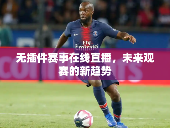 无插件赛事在线直播，未来观赛的新趋势