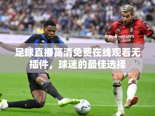 足球直播高清免费在线观看无插件，球迷的最佳选择