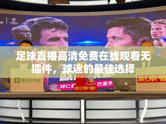 足球直播高清免费在线观看无插件，球迷的最佳选择