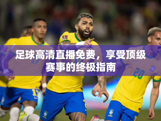 足球高清直播免费，享受顶级赛事的终极指南