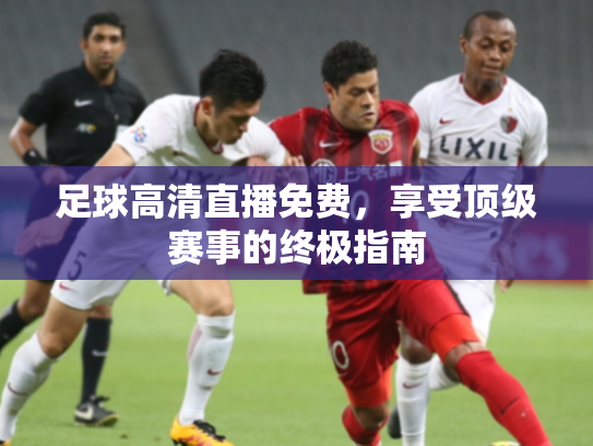 足球高清直播免费，享受顶级赛事的终极指南