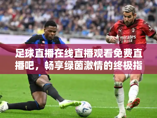 足球直播在线直播观看免费直播吧，畅享绿茵激情的终极指南