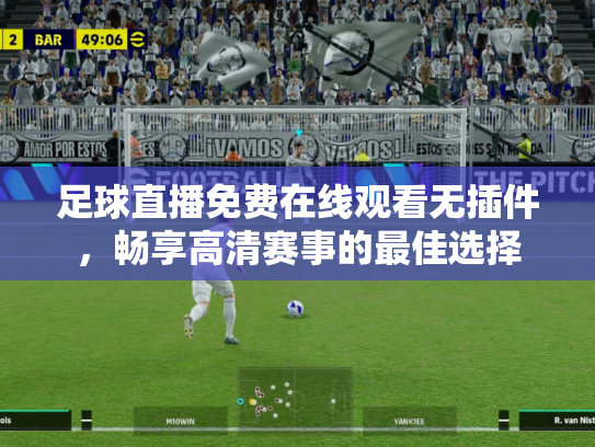 足球直播免费在线观看无插件，畅享高清赛事的最佳选择
