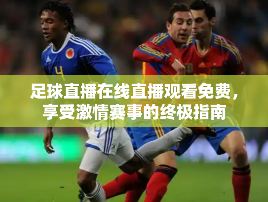 足球直播在线直播观看免费，享受激情赛事的终极指南
