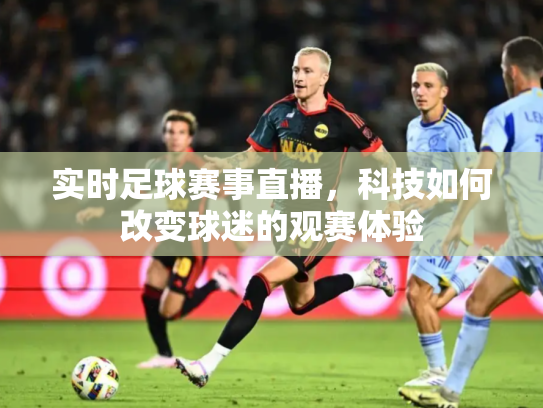 实时足球赛事直播，科技如何改变球迷的观赛体验